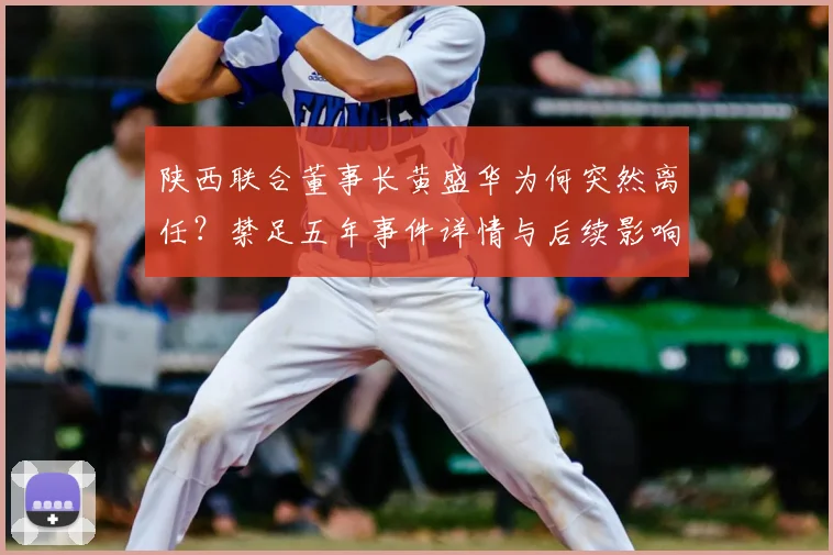 陕西联合董事长黄盛华为何突然离任?禁足五年事件详情与后续影响分析