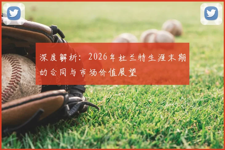 深度解析：2026年杜兰特生涯末期的合同与市场价值展望
