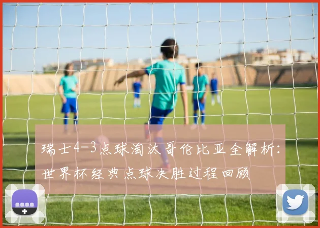 瑞士4-3点球淘汰哥伦比亚全解析：世界杯经典点球决胜过程回顾